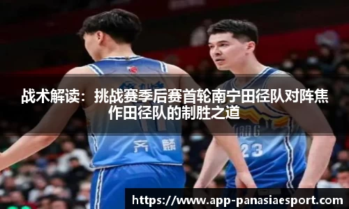战术解读：挑战赛季后赛首轮南宁田径队对阵焦作田径队的制胜之道