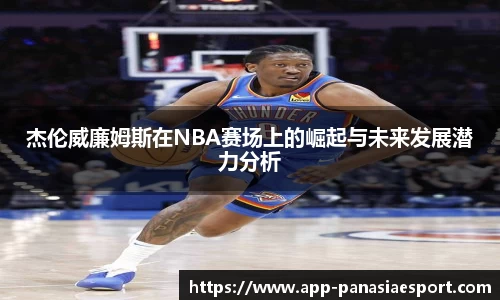 杰伦威廉姆斯在NBA赛场上的崛起与未来发展潜力分析